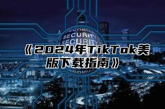 2025年TikTok美版下载指南