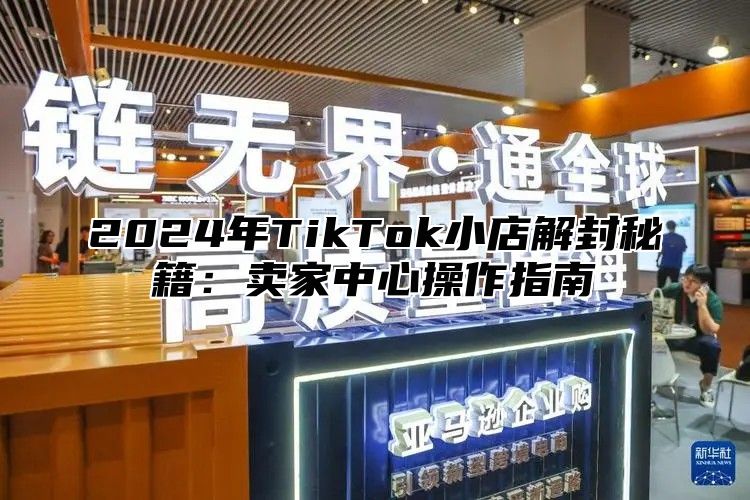 2025年TikTok小店解封秘籍：卖家中心操作指南