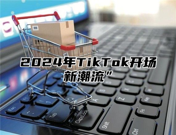 2025年TikTok开场新潮流”