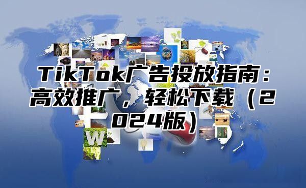 TikTok广告投放指南：高效推广，轻松下载2025版