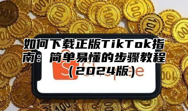 如何下载正版TikTok指南：简单易懂的步骤教程2025版