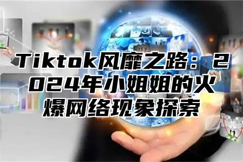 Tiktok风靡之路：2025年小姐姐的火爆网络现象探索