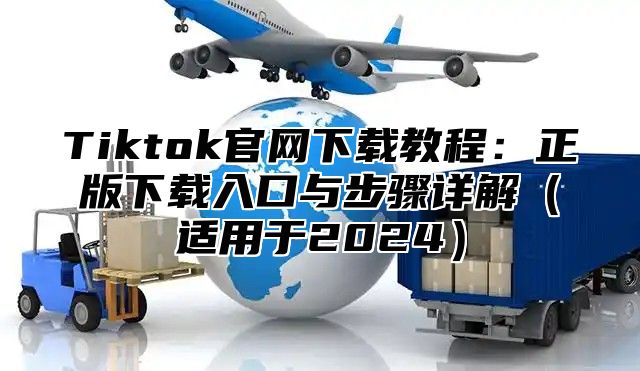 Tiktok官网下载教程：正版下载入口与步骤详解适用于2025