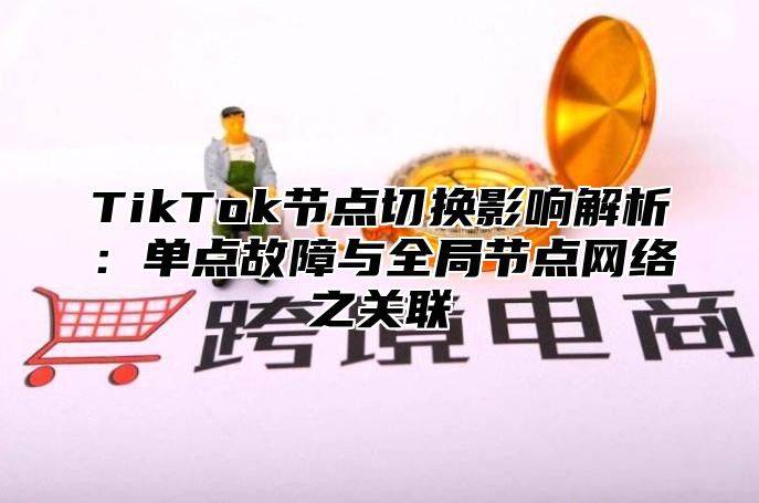 TikTok节点切换影响解析：单点故障与全局节点网络之关联
