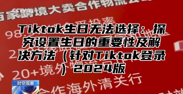 Tiktok生日无法选择：探究设置生日的重要性及解决方法针对Tiktok登录2025版