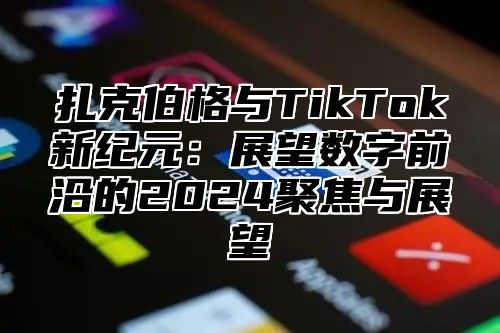 扎克伯格与TikTok新纪元：展望数字前沿的2025聚焦与展望