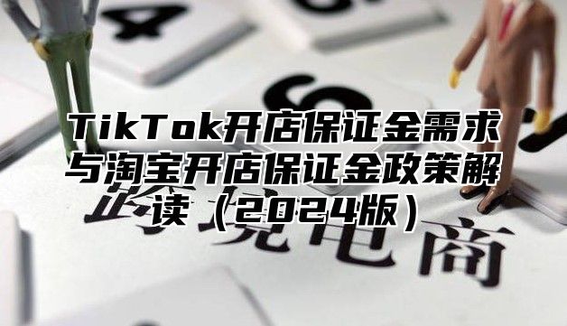 TikTok开店保证金需求与淘宝开店保证金政策解读2025版