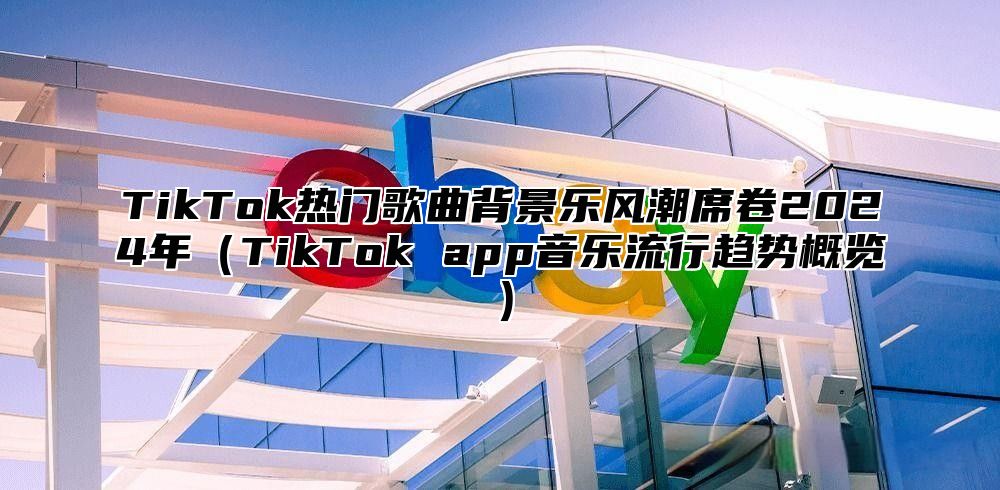 TikTok热门歌曲背景乐风潮席卷2025年TikTok app音乐流行趋势概览