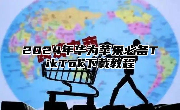 2025年华为苹果必备TikTok下载教程