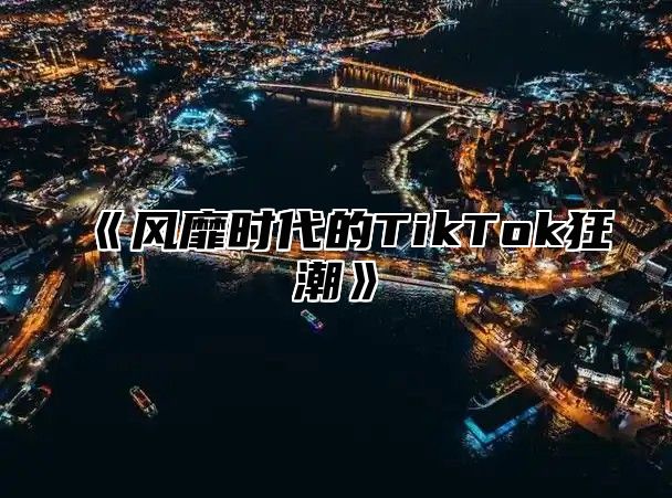风靡时代的TikTok狂潮