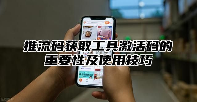 推流码获取工具激活码的重要性及使用技巧