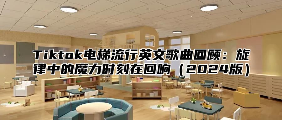 Tiktok电梯流行英文歌曲回顾：旋律中的魔力时刻在回响2025版