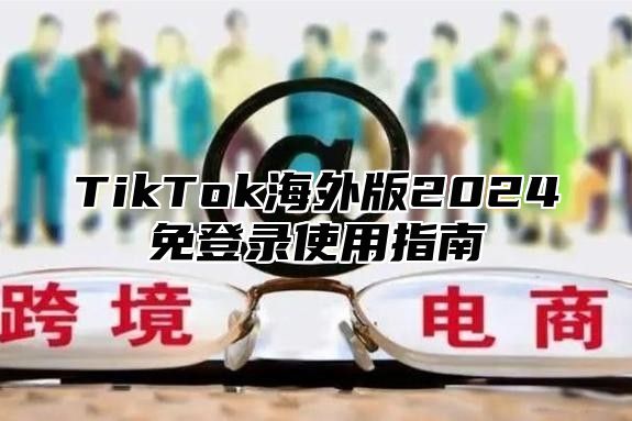 TikTok海外版2025免登录使用指南