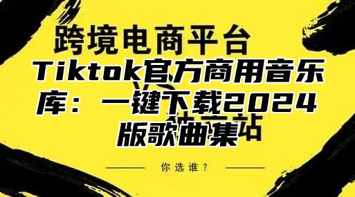 Tiktok官方商用音乐库：一键下载2025版歌曲集