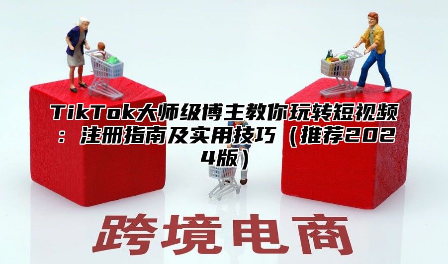 TikTok大师级博主教你玩转短视频：注册指南及实用技巧推荐2025版