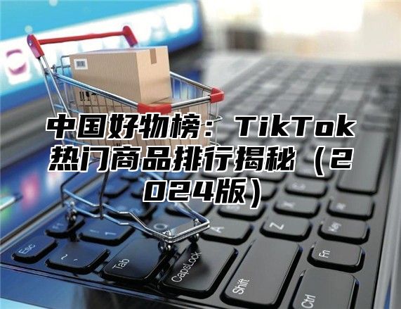 中国好物榜：TikTok热门商品排行揭秘2025版
