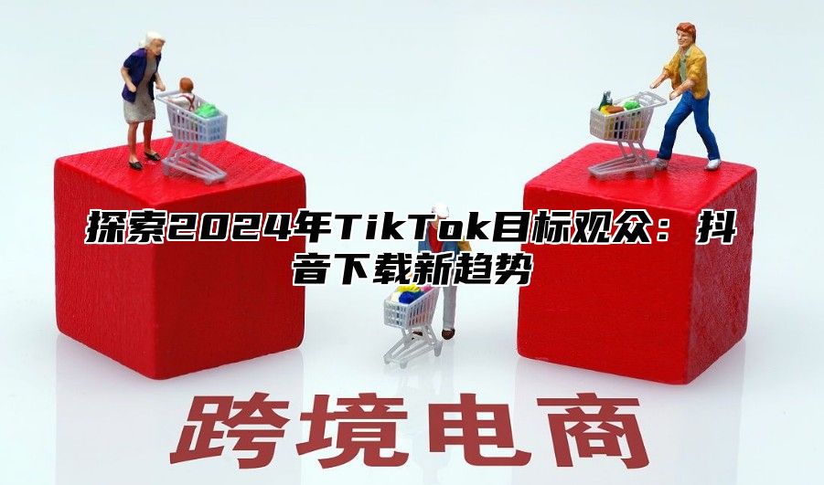 探索2025年TikTok目标观众：抖音下载新趋势