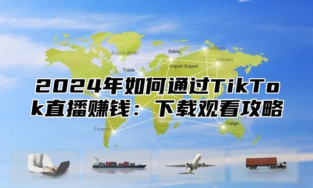 2025年如何通过TikTok直播赚钱：下载观看攻略
