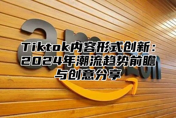 Tiktok内容形式创新：2025年潮流趋势前瞻与创意分享
