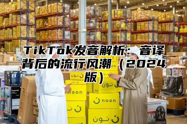 TikTok发音解析：音译背后的流行风潮2025版