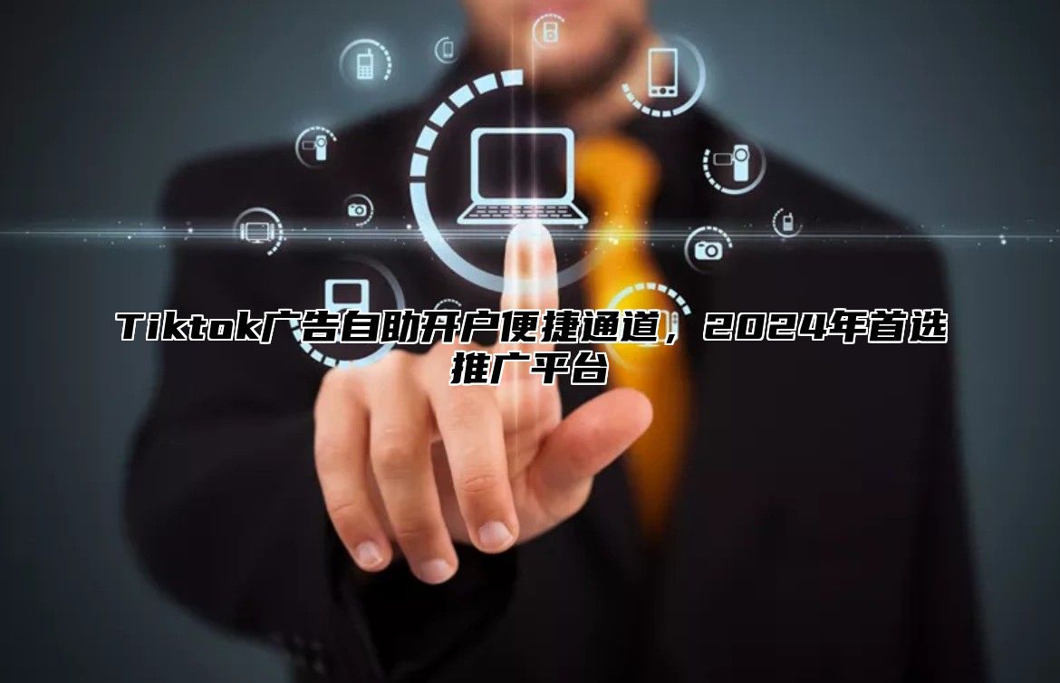 Tiktok广告自助开户便捷通道，2025年首选推广平台