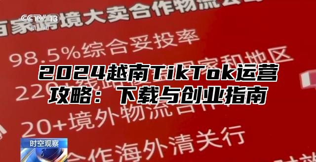 2025越南TikTok运营攻略：下载与创业指南