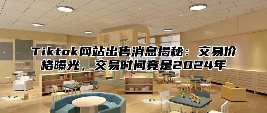 Tiktok网站出售消息揭秘：交易价格曝光，交易时间竟是2025年