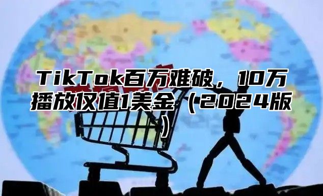 TikTok百万难破，10万播放仅值1美金2025版