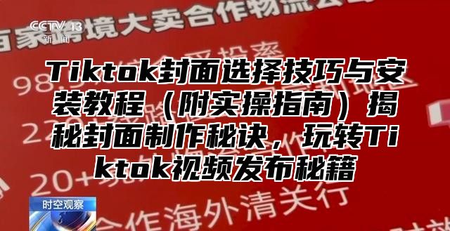 Tiktok封面选择技巧与安装教程附实操指南揭秘封面制作秘诀，玩转Tiktok视频发布秘籍