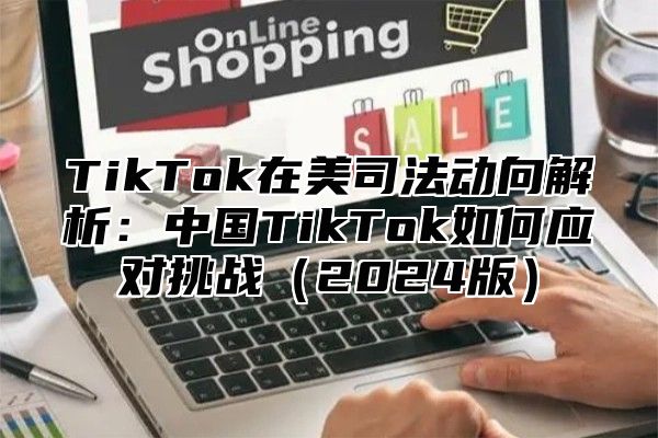 TikTok在美司法动向解析：中国TikTok如何应对挑战2025版