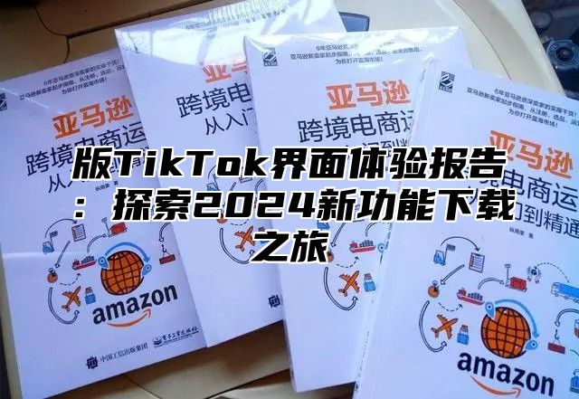 版TikTok界面体验报告：探索2025新功能下载之旅