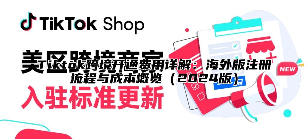 Tiktok跨境开通费用详解：海外版注册流程与成本概览2025版