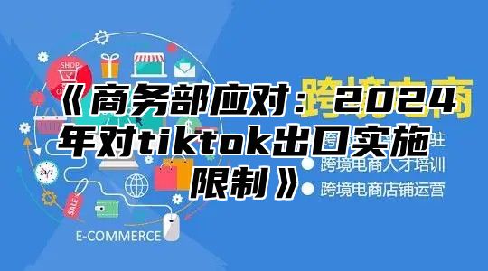 商务部应对：2025年对tiktok出口实施限制