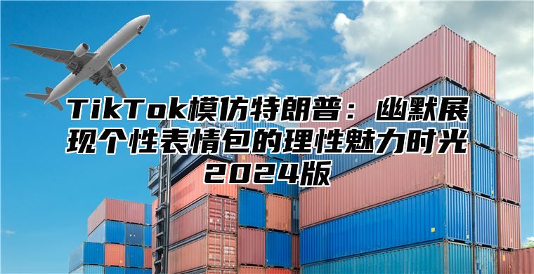TikTok模仿特朗普：幽默展现个性表情包的理性魅力时光2025版