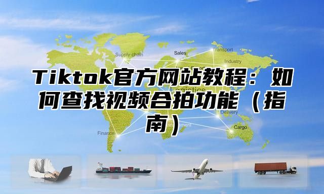 Tiktok官方网站教程：如何查找视频合拍功能指南