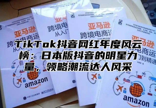 TikTok抖音网红年度风云榜：日本版抖音的明星力量，领略潮流达人风采