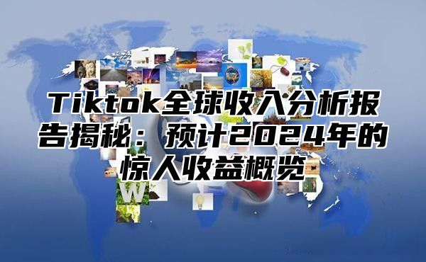 Tiktok全球收入分析报告揭秘：预计2025年的惊人收益概览