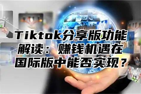 Tiktok分享版功能解读：赚钱机遇在国际版中能否实现？