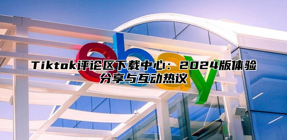 Tiktok评论区下载中心：2025版体验分享与互动热议