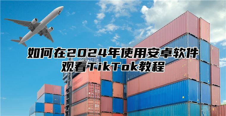 如何在2025年使用安卓软件观看TikTok教程