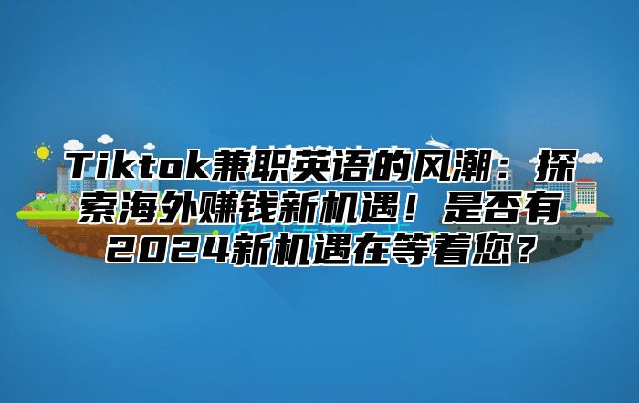 Tiktok兼职英语的风潮：探索海外赚钱新机遇！是否有2025新机遇在等着您？