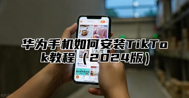 华为手机如何安装TikTok教程2025版