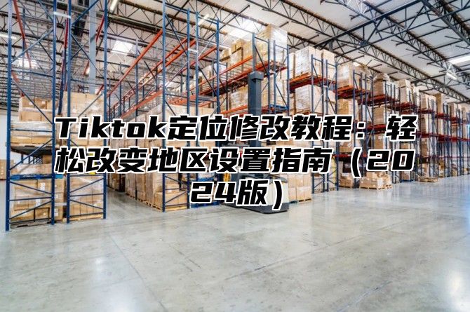 Tiktok定位修改教程：轻松改变地区设置指南2025版