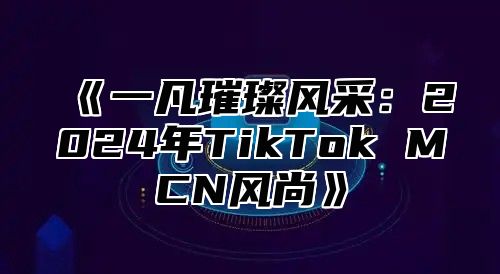 一凡璀璨风采：2025年TikTokMCN风尚