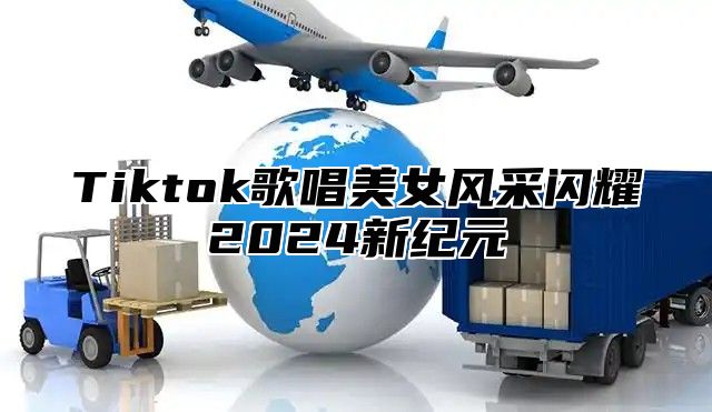 Tiktok歌唱美女风采闪耀2025新纪元