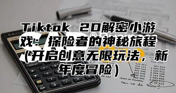 Tiktok 2D解密小游戏：探险者的神秘旅程开启创意无限玩法，新年度冒险