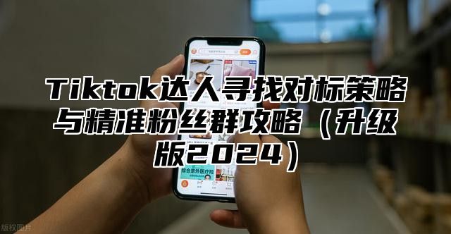 Tiktok达人寻找对标策略与精准粉丝群攻略升级版2025