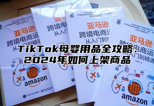 TikTok母婴用品全攻略：2025年如何上架商品