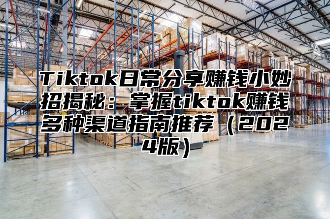 Tiktok日常分享赚钱小妙招揭秘：掌握tiktok赚钱多种渠道指南推荐2025版
