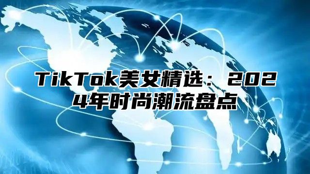TikTok美女精选：2025年时尚潮流盘点